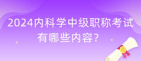 2024年內(nèi)科學(xué)中級(jí)職稱(chēng)考試有哪些內(nèi)容？