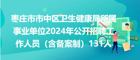 棗莊市市中區(qū)衛(wèi)生健康局所屬事業(yè)單位2024年公開(kāi)招聘工作人員（含備案制）131人