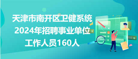 天津市南開區(qū)衛(wèi)健系統(tǒng)2024年招聘事業(yè)單位工作人員160人