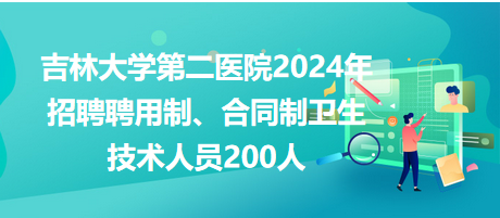 吉林大學(xué)第二醫(yī)院2024年招聘聘用制、合同制衛(wèi)生技術(shù)人員200人