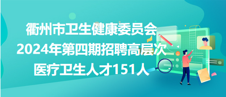 衢州市衛(wèi)生健康委員會(huì)2024年第四期招聘高層次醫(yī)療衛(wèi)生人才151人