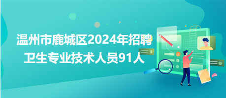 溫州市鹿城區(qū)2024年招聘衛(wèi)生專業(yè)技術人員91人