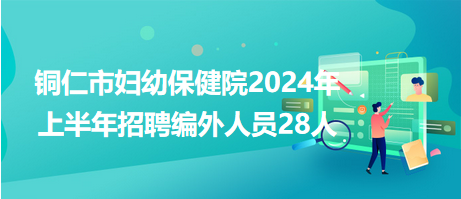 銅仁市婦幼保健院2024年上半年招聘編外人員28人