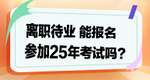 離職待業(yè)能參加2025年考試嗎？