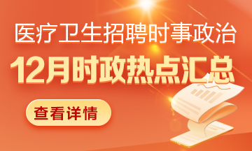 醫(yī)療衛(wèi)生招聘時(shí)事政治：2024年12月時(shí)政熱點(diǎn)匯總